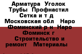 Арматура, Уголок, Трубы, Профнастил, Сетка и т.д. - Московская обл., Наро-Фоминский р-н, Наро-Фоминск г. Строительство и ремонт » Материалы   